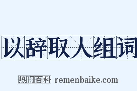 以辞取人组词是什么意思的图片